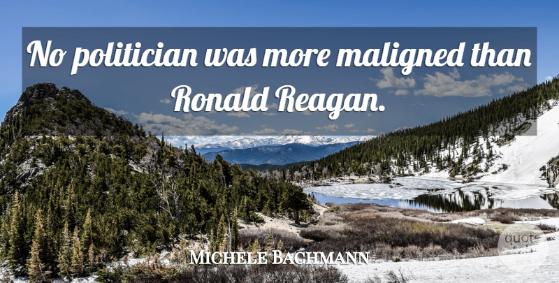 Michele Bachmann Quote About Politician: No Politician Was More Maligned...