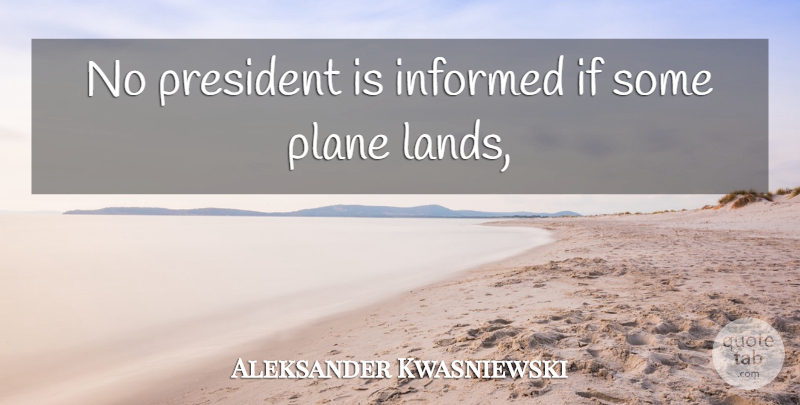Aleksander Kwasniewski Quote About Informed, Plane, President: No President Is Informed If...