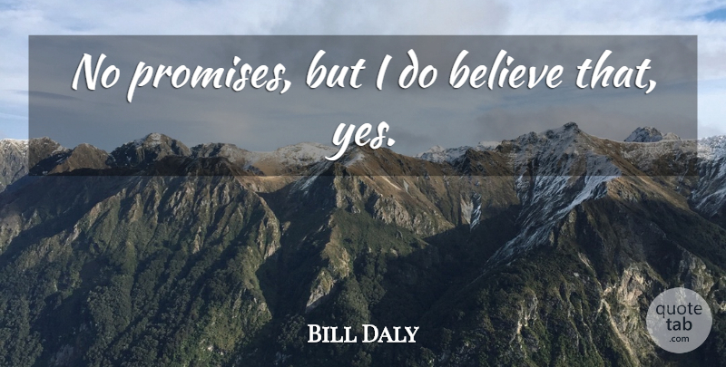 Bill Daly Quote About Believe: No Promises But I Do...