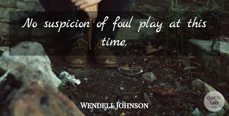 Wendell Johnson Quote About Foul, Suspicion: No Suspicion Of Foul Play...