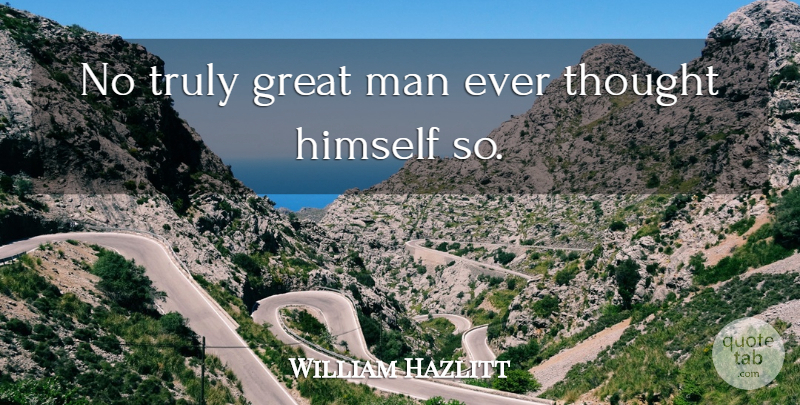 William Hazlitt Quote About English Critic, Great, Himself, Man, Truly: No Truly Great Man Ever...