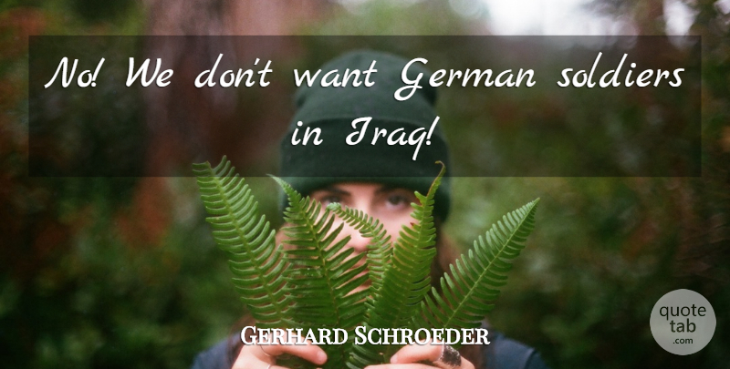 Gerhard Schroeder Quote About German, Soldiers: No We Dont Want German...