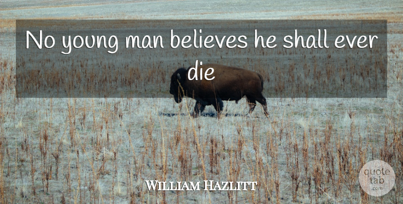 William Hazlitt Quote About Believes, Die, Man, Shall: No Young Man Believes He...