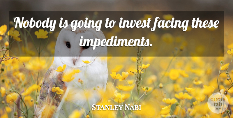 Stanley Nabi Quote About Facing, Invest, Nobody: Nobody Is Going To Invest...