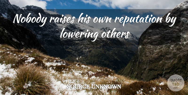 Source Unknown Quote About Lowering, Nobody, Others, Raises, Reputation: Nobody Raises His Own Reputation...