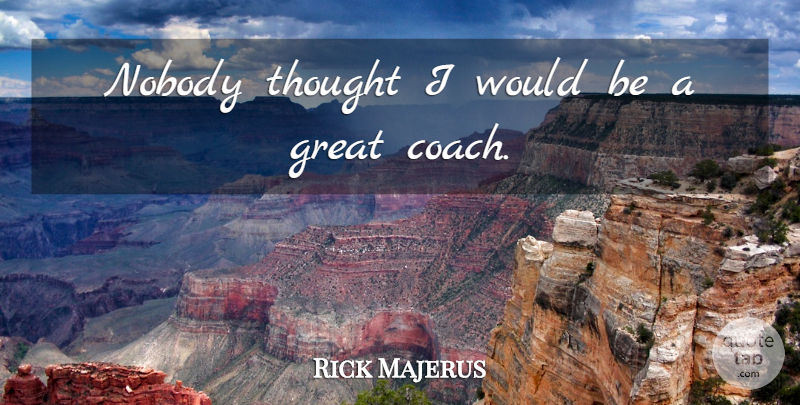 Rick Majerus Quote About Would Be, Great Coach, Coaches: Nobody Thought I Would Be...