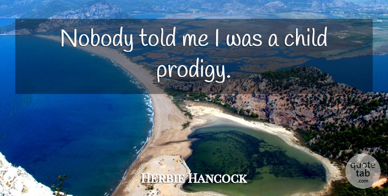 Herbie Hancock Quote About Children, Prodigies: Nobody Told Me I Was...
