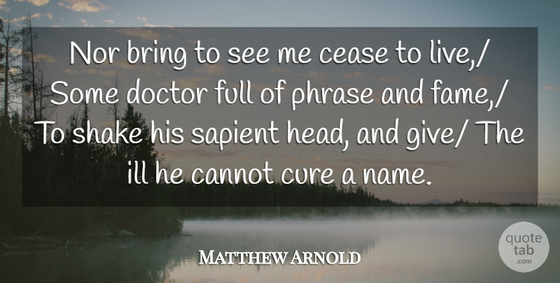 Matthew Arnold Quote About Bring, Cannot, Cease, Cure, Doctor: Nor Bring To See Me...