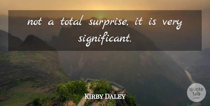 Kirby Daley Quote About Total: Not A Total Surprise It...