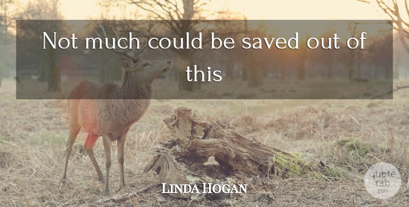 Linda Hogan Quote About Saved: Not Much Could Be Saved...