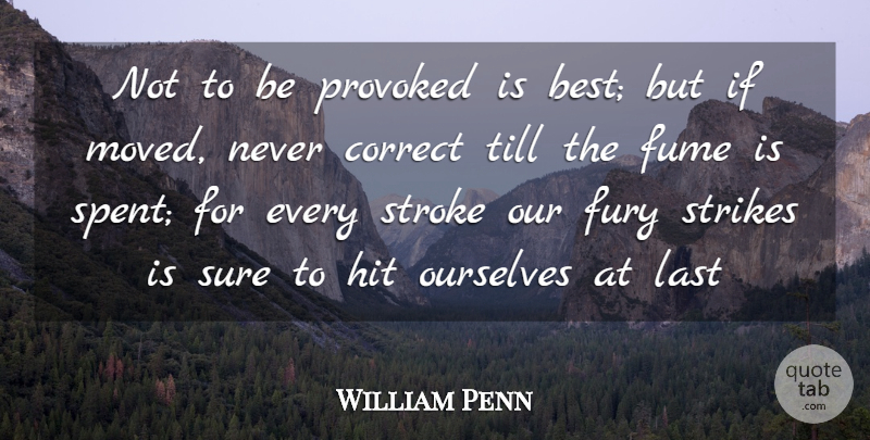 William Penn Quote About Correct, Fury, Hit, Last, Ourselves: Not To Be Provoked Is...