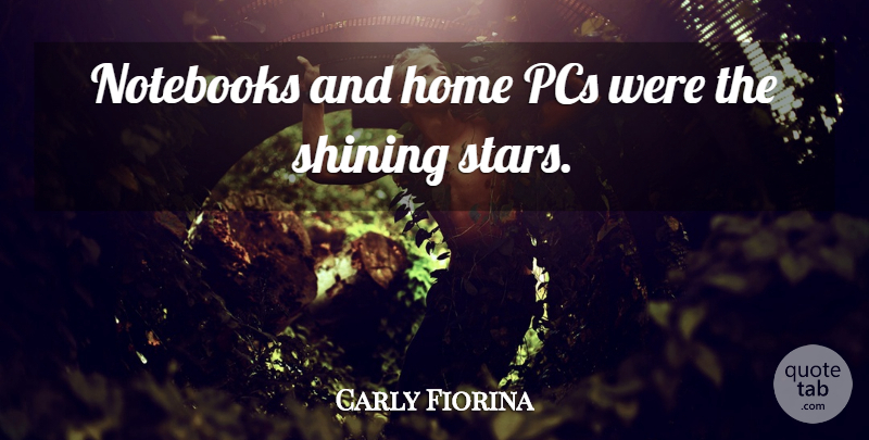 Carly Fiorina Quote About Home, Notebooks, Pcs, Shining: Notebooks And Home Pcs Were...