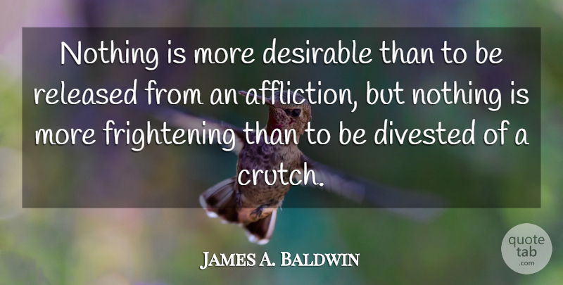 James A. Baldwin Quote About Liberty, Affliction, Crutches: Nothing Is More Desirable Than...