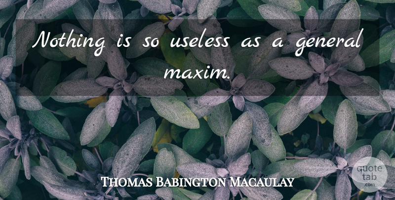 Thomas B. Macaulay Quote About Useless, Maxims: Nothing Is So Useless As...