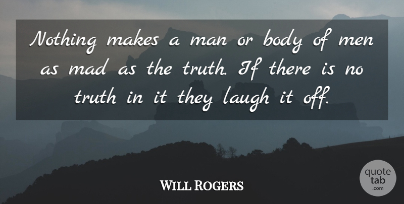 Will Rogers Quote About Body, Laugh, Mad, Man, Men: Nothing Makes A Man Or...