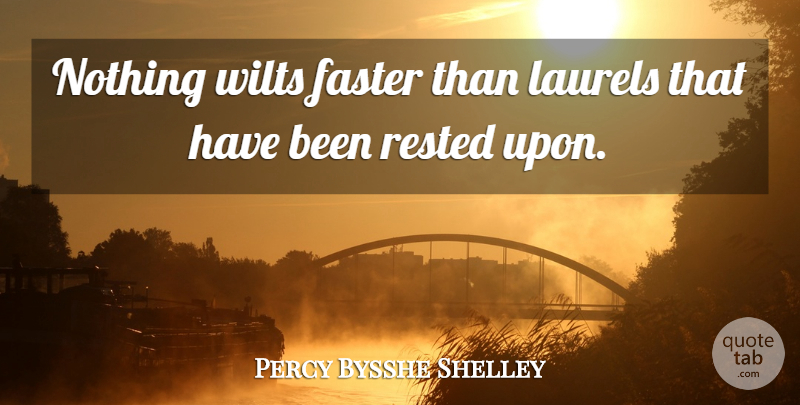 Percy Bysshe Shelley Quote About Action, Laurels, Faster: Nothing Wilts Faster Than Laurels...