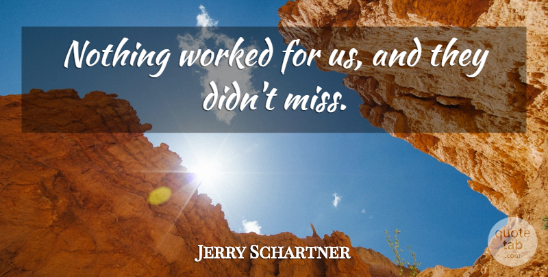 Jerry Schartner Quote About Worked: Nothing Worked For Us And...