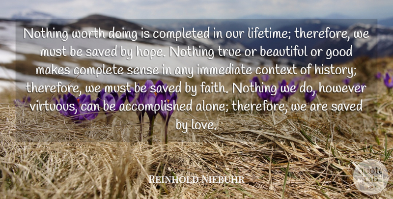 Reinhold Niebuhr Quote About Beautiful, Completed, Context, Cute Love, Good: Nothing Worth Doing Is Completed...