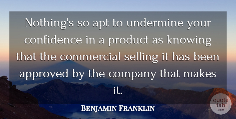 Benjamin Franklin Quote About Confidence, Knowing, Selling: Nothings So Apt To Undermine...