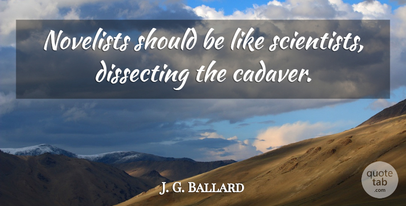 J. G. Ballard Quote About Dissecting: Novelists Should Be Like Scientists...