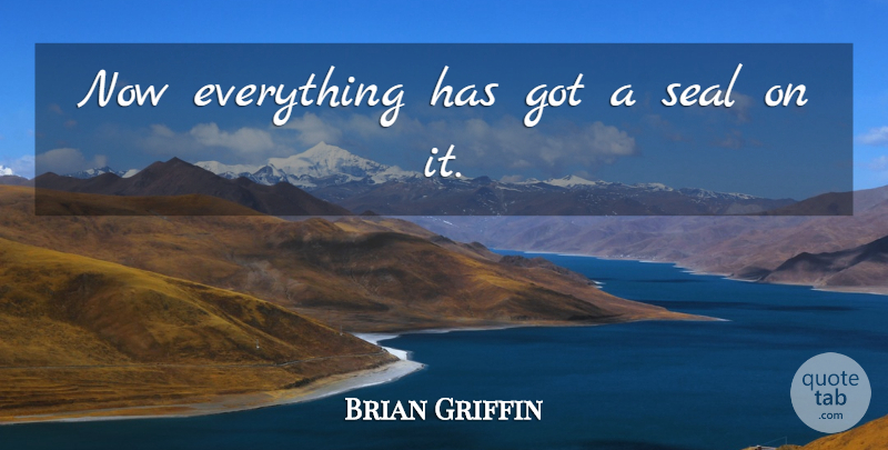 Brian Griffin Quote About Seal: Now Everything Has Got A...