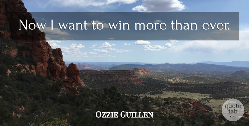 Ozzie Guillen Quote About Win: Now I Want To Win...