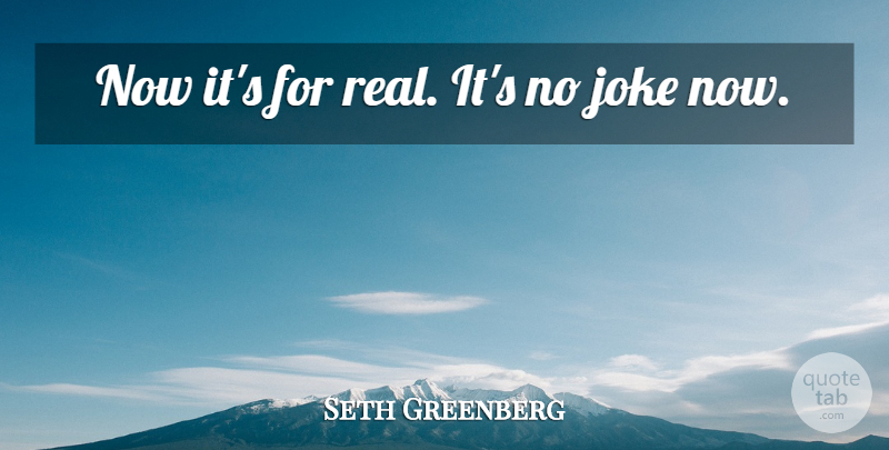 Seth Greenberg Quote About Joke: Now Its For Real Its...