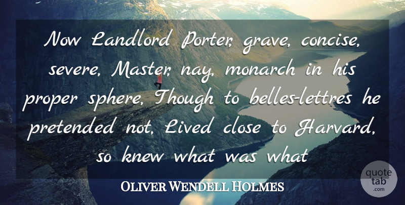 Oliver Wendell Holmes Quote About Close, Knew, Landlord, Lived, Monarch: Now Landlord Porter Grave Concise...