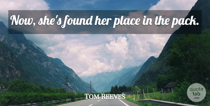 Tom Reeves Quote About Found: Now Shes Found Her Place...