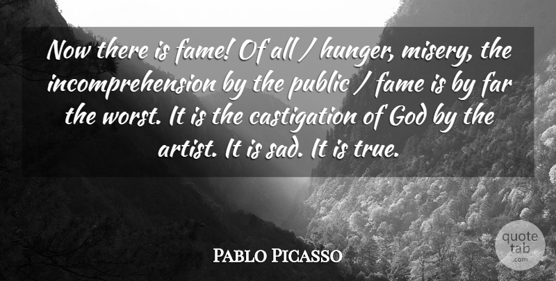 Pablo Picasso Quote About Artist, Misery, Hunger: Now There Is Fame Of...