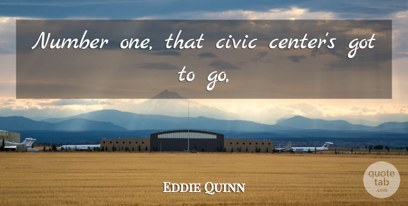 Eddie Quinn Quote About Civic, Number: Number One That Civic Centers...