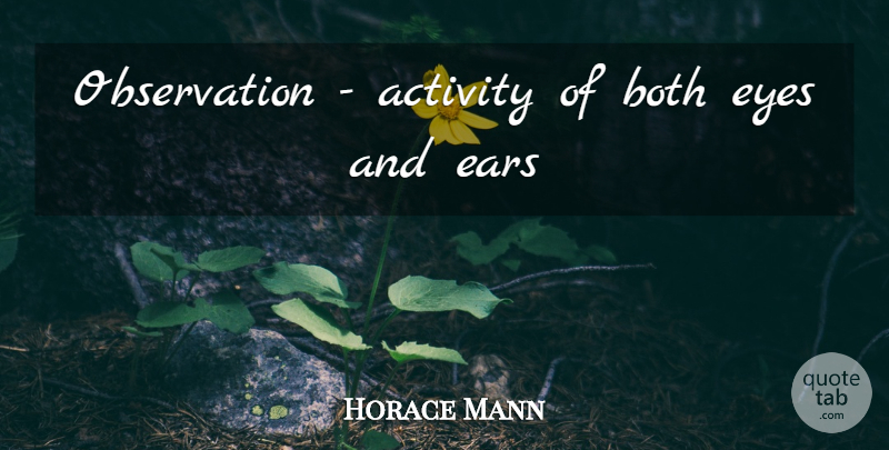 Horace Mann Quote About Eye, Ears, Observation: Observation Activity Of Both Eyes...