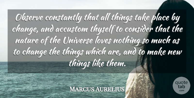 Marcus Aurelius Quote About Love, Inspirational, Change: Observe Constantly That All Things...