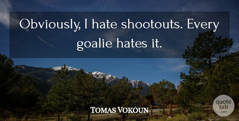 Tomas Vokoun Quote About Hate, Hates: Obviously I Hate Shootouts Every...