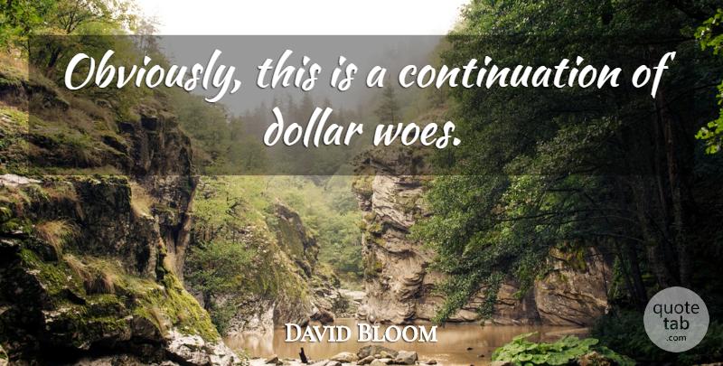David Bloom Quote About Dollar: Obviously This Is A Continuation...