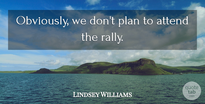 Lindsey Williams Quote About Attend, Plan: Obviously We Dont Plan To...