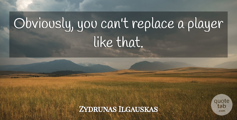 Zydrunas Ilgauskas Quote About Player, Replace: Obviously You Cant Replace A...