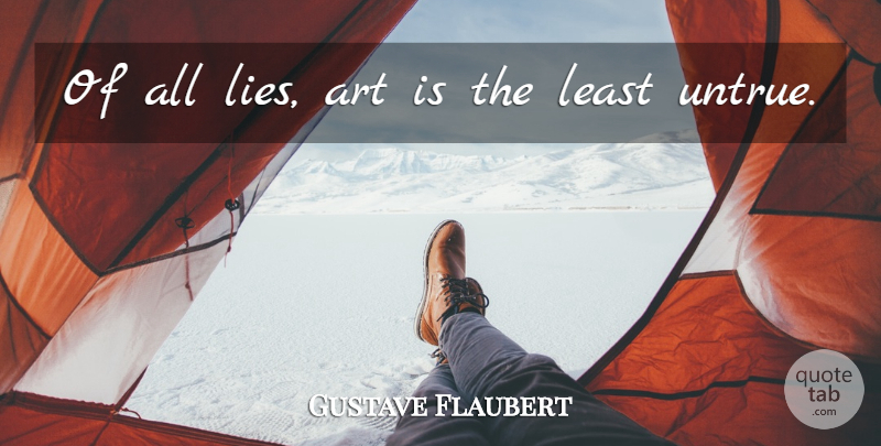Gustave Flaubert Quote About Art, Lying, Art Is: Of All Lies Art Is...