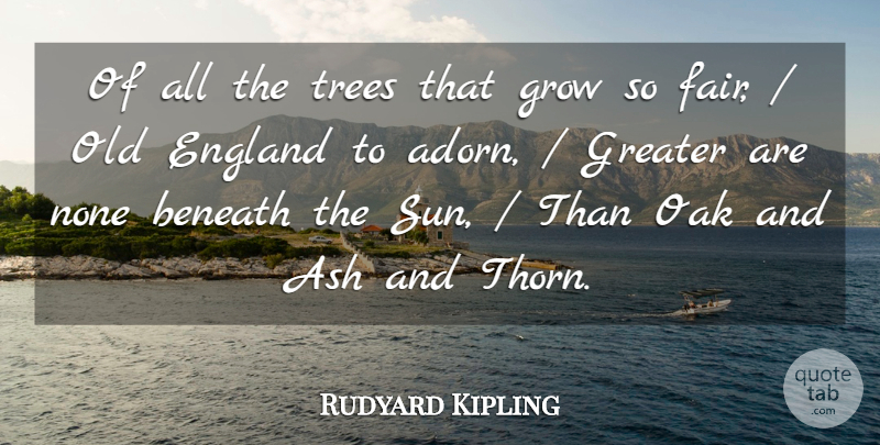 Rudyard Kipling Quote About Beneath, England, Greater, Grow, None: Of All The Trees That...