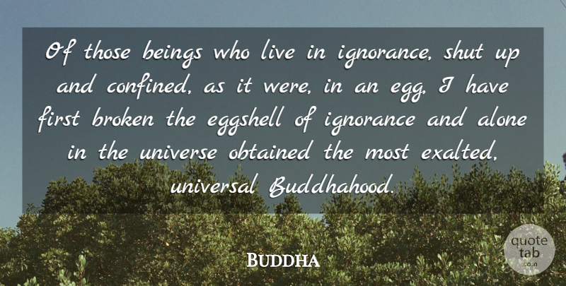 Buddha Quote About Alone, Beings, Broken, Ignorance, Obtained: Of Those Beings Who Live...