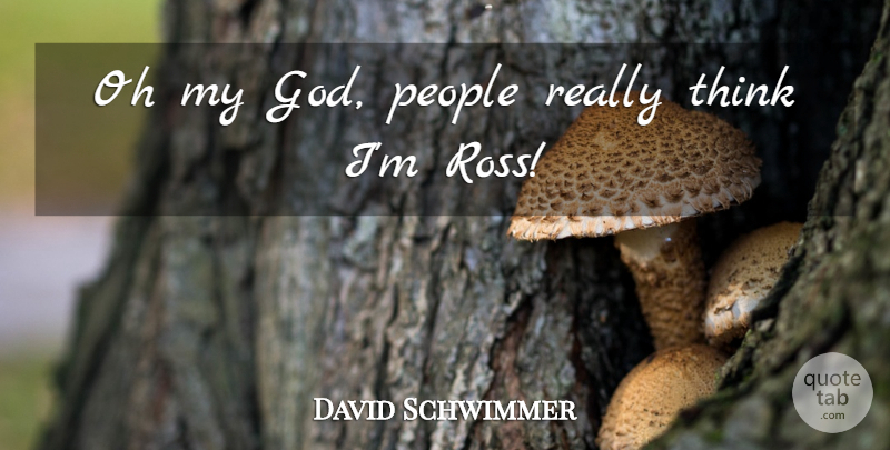 David Schwimmer Quote About Oh, People: Oh My God People Really...