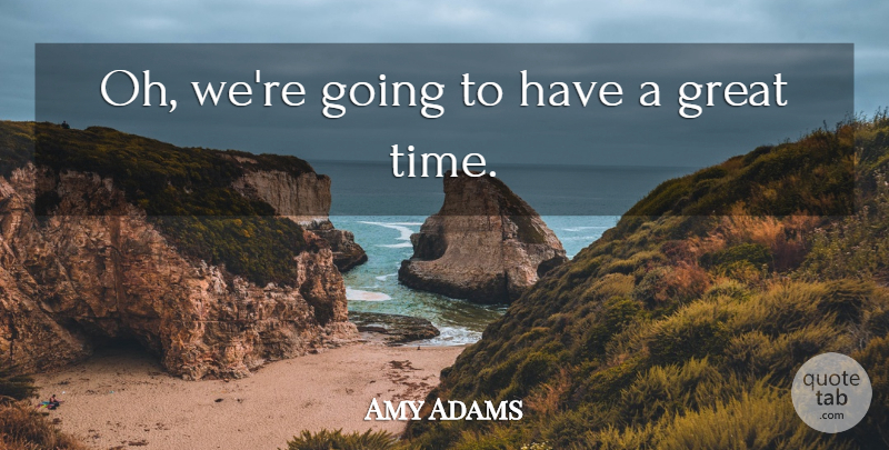 Amy Adams Quote About Great: Oh Were Going To Have...