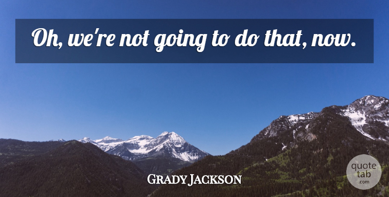 Grady Jackson Quote About undefined: Oh Were Not Going To...