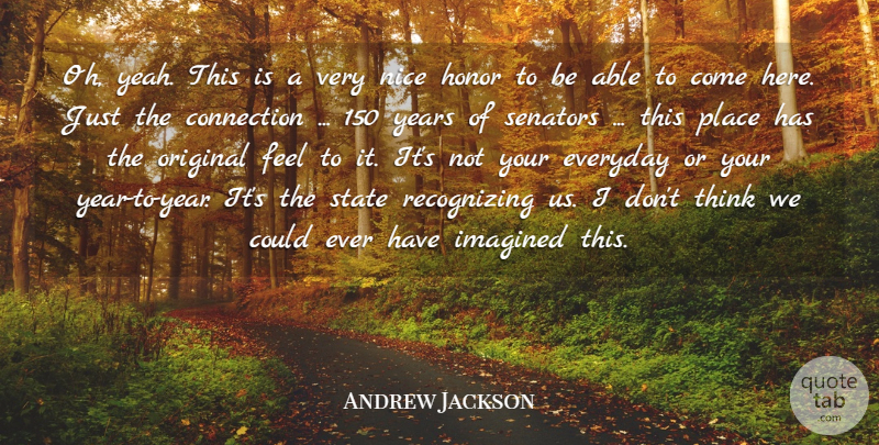 Andrew Jackson Quote About Connection, Everyday, Honor, Imagined, Nice: Oh Yeah This Is A...