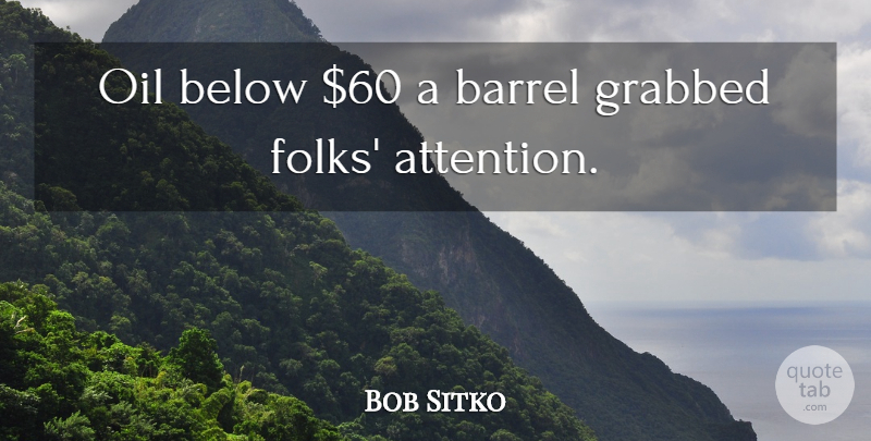 Bob Sitko Quote About Barrel, Below, Grabbed, Oil: Oil Below 60 A Barrel...