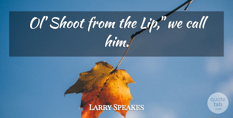 Larry Speakes Quote About Lips: Ol Shoot From The Lip...