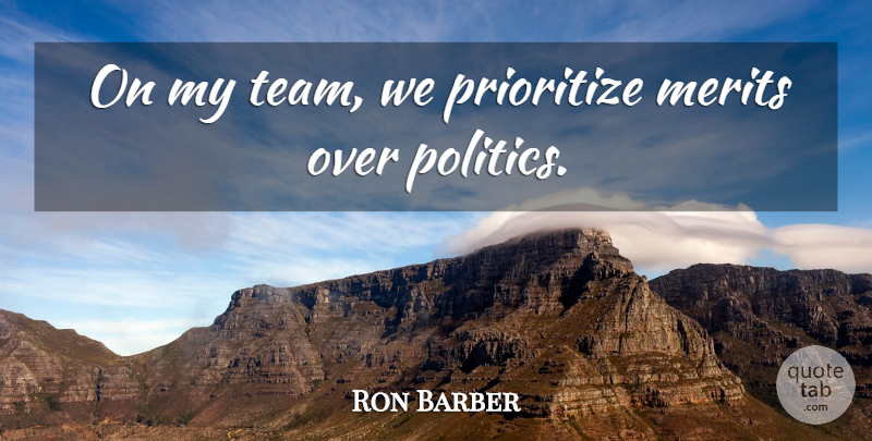 Ron Barber Quote About Merits, Politics, Prioritize: On My Team We Prioritize...
