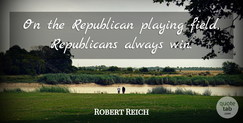 Robert Reich Quote About Winning, Fields, Republican: On The Republican Playing Field...