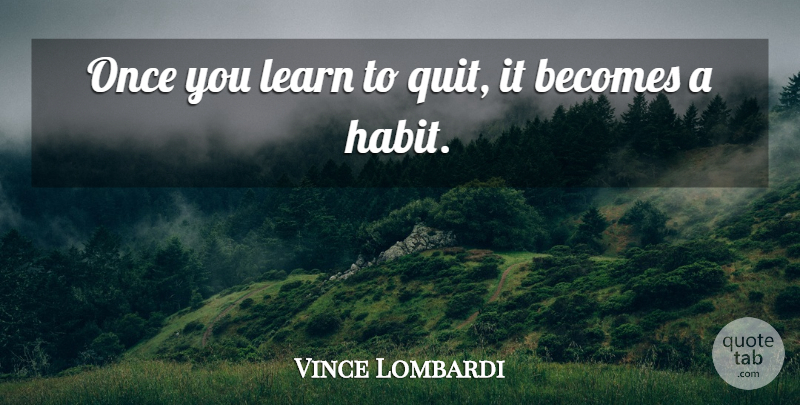 Vince Lombardi Quote About Inspirational, Motivational, Sports: Once You Learn To Quit...