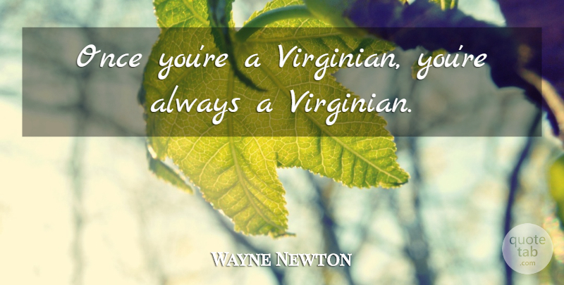 Wayne Newton Quote About undefined: Once Youre A Virginian Youre...